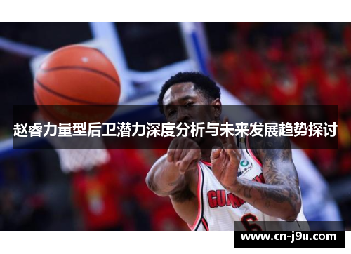 赵睿力量型后卫潜力深度分析与未来发展趋势探讨