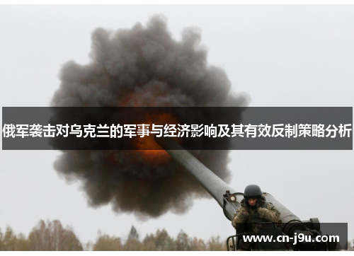 俄军袭击对乌克兰的军事与经济影响及其有效反制策略分析