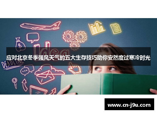 应对北京冬季强风天气的五大生存技巧助你安然度过寒冷时光