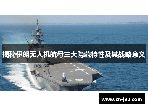 揭秘伊朗无人机航母三大隐藏特性及其战略意义