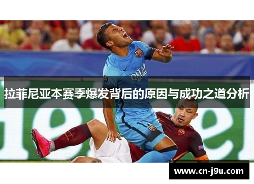 拉菲尼亚本赛季爆发背后的原因与成功之道分析