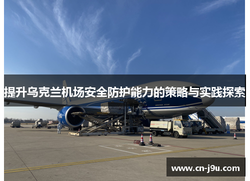 提升乌克兰机场安全防护能力的策略与实践探索