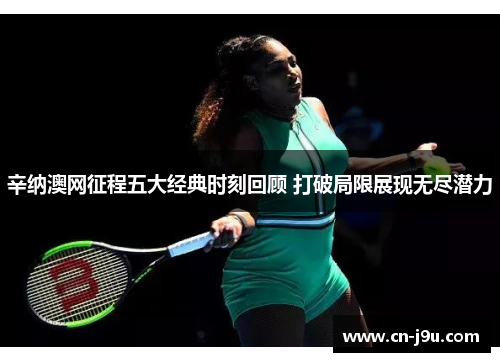 辛纳澳网征程五大经典时刻回顾 打破局限展现无尽潜力