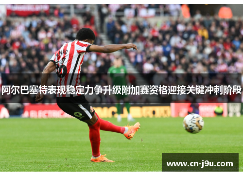 阿尔巴塞特表现稳定力争升级附加赛资格迎接关键冲刺阶段