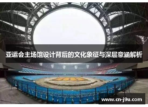 亚运会主场馆设计背后的文化象征与深层意涵解析