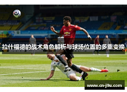 拉什福德的战术角色解析与球场位置的多重变换