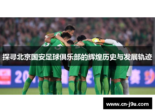 探寻北京国安足球俱乐部的辉煌历史与发展轨迹