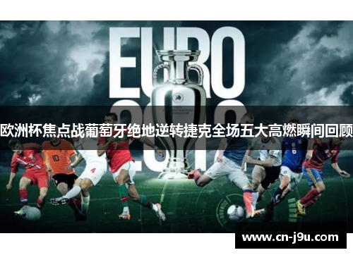 欧洲杯焦点战葡萄牙绝地逆转捷克全场五大高燃瞬间回顾