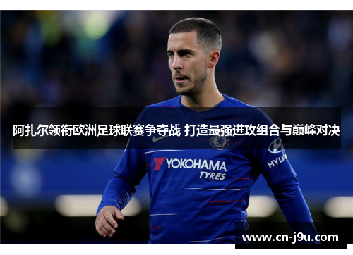 阿扎尔领衔欧洲足球联赛争夺战 打造最强进攻组合与巅峰对决