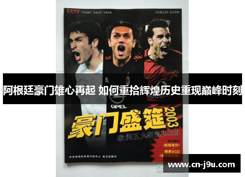 阿根廷豪门雄心再起 如何重拾辉煌历史重现巅峰时刻