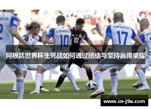 阿根廷世界杯生死战如何通过团结与坚持赢得荣耀