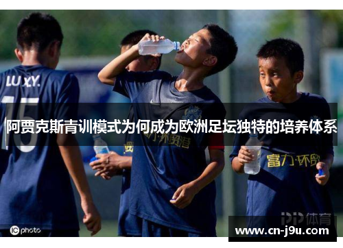 阿贾克斯青训模式为何成为欧洲足坛独特的培养体系